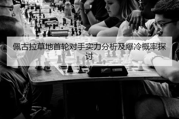 佩古拉草地首轮对手实力分析及爆冷概率探讨